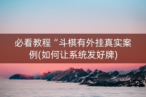 必看教程“斗棋有外挂真实案例(如何让系统发好牌)