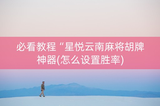 必看教程“星悦云南麻将胡牌神器(怎么设置胜率)