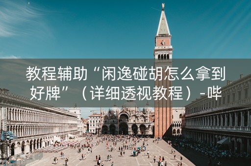 教程辅助“闲逸碰胡怎么拿到好牌”（详细透视教程）-哔哩哔哩