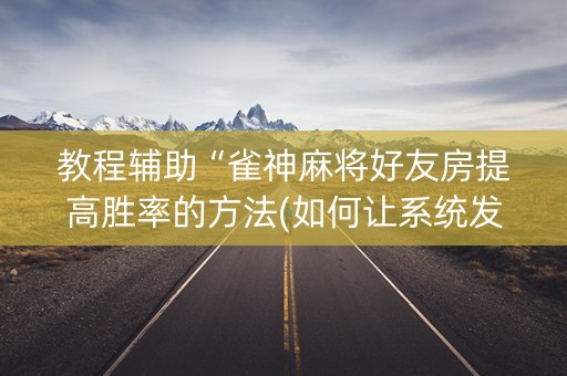教程辅助“雀神麻将好友房提高胜率的方法(如何让系统发好牌)