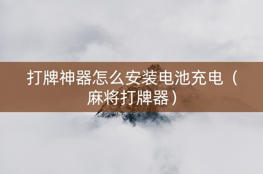 打牌神器怎么安装电池充电（麻将打牌器）