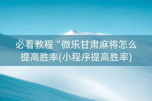 必看教程“微乐甘肃麻将怎么提高胜率(小程序提高胜率)