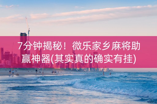 7分钟揭秘！微乐家乡麻将助赢神器(其实真的确实有挂)