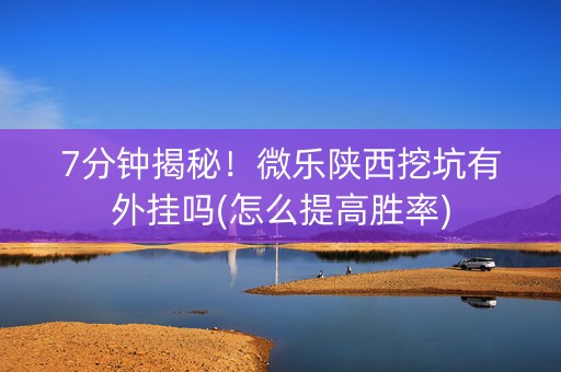 7分钟揭秘！微乐陕西挖坑有外挂吗(怎么提高胜率)