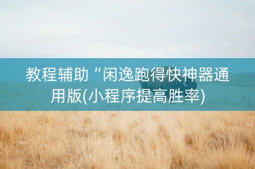 教程辅助“闲逸跑得快神器通用版(小程序提高胜率)