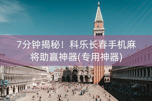 7分钟揭秘！科乐长春手机麻将助赢神器(专用神器)