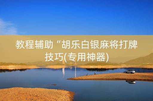 教程辅助“胡乐白银麻将打牌技巧(专用神器)