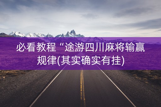 必看教程“途游四川麻将输赢规律(其实确实有挂)