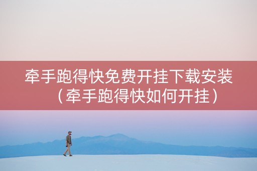 牵手跑得快免费开挂下载安装（牵手跑得快如何开挂）