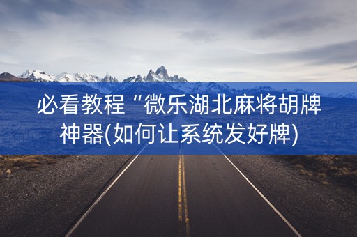 必看教程“微乐湖北麻将胡牌神器(如何让系统发好牌)