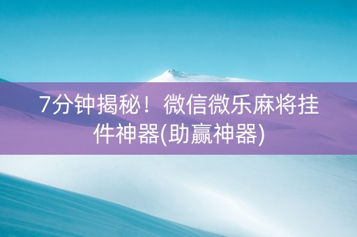 7分钟揭秘！微信微乐麻将挂件神器(助赢神器)