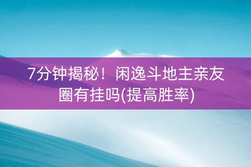7分钟揭秘！闲逸斗地主亲友圈有挂吗(提高胜率)