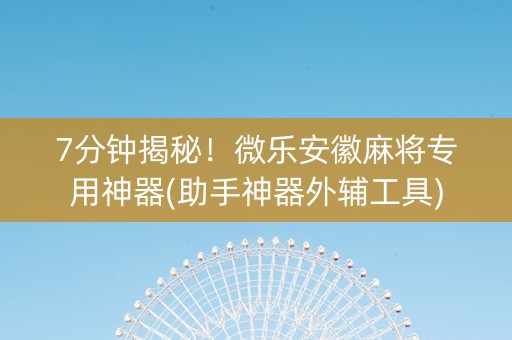 7分钟揭秘！微乐安徽麻将专用神器(助手神器外辅工具)