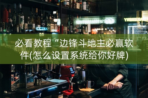 必看教程“边锋斗地主必赢软件(怎么设置系统给你好牌)
