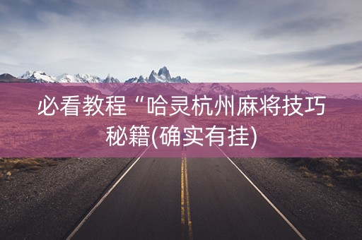 必看教程“哈灵杭州麻将技巧秘籍(确实有挂)