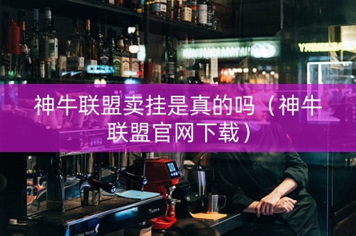 神牛联盟卖挂是真的吗（神牛联盟官网下载）