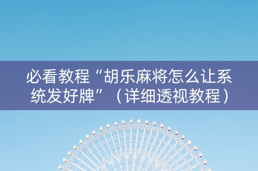 必看教程“胡乐麻将怎么让系统发好牌”（详细透视教程）-哔哩哔哩
