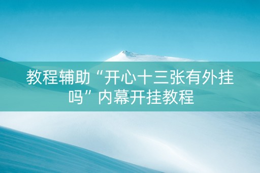 教程辅助“开心十三张有外挂吗”内幕开挂教程