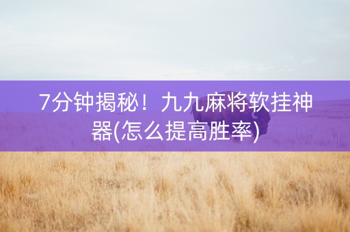 7分钟揭秘！九九麻将软挂神器(怎么提高胜率)