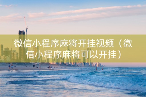 微信小程序麻将开挂视频（微信小程序麻将可以开挂）