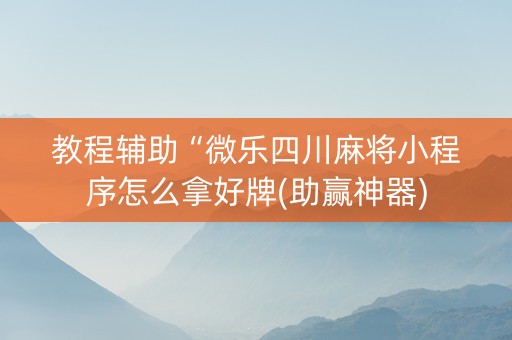 教程辅助“微乐四川麻将小程序怎么拿好牌(助赢神器)