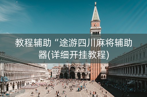 教程辅助“途游四川麻将辅助器(详细开挂教程)