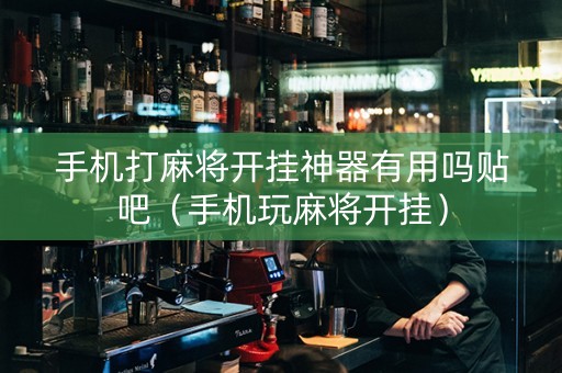 手机打麻将开挂神器有用吗贴吧（手机玩麻将开挂）