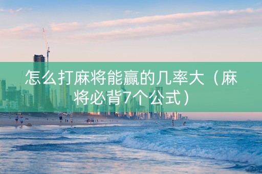 怎么打麻将能赢的几率大（麻将必背7个公式）