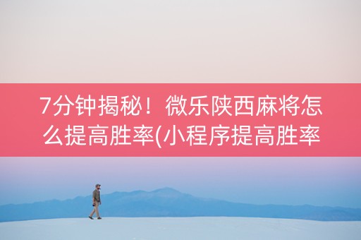 7分钟揭秘！微乐陕西麻将怎么提高胜率(小程序提高胜率)
