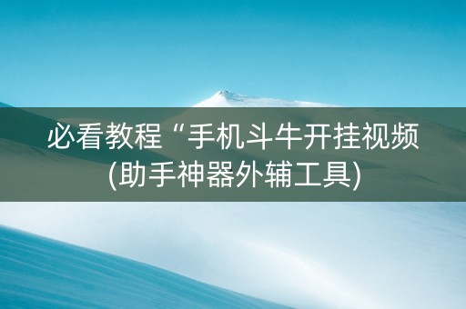必看教程“手机斗牛开挂视频(助手神器外辅工具)
