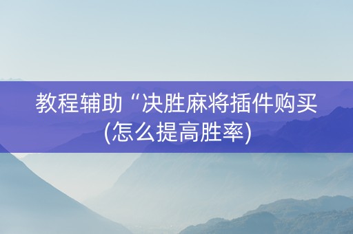 教程辅助“决胜麻将插件购买(怎么提高胜率)