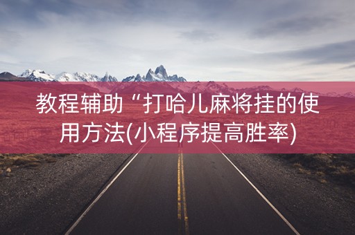 教程辅助“打哈儿麻将挂的使用方法(小程序提高胜率)
