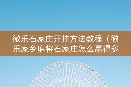 微乐石家庄开挂方法教程（微乐家乡麻将石家庄怎么赢得多）