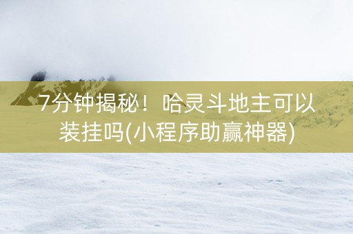 7分钟揭秘！哈灵斗地主可以装挂吗(小程序助赢神器)