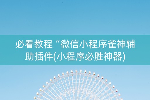 必看教程“微信小程序雀神辅助插件(小程序必胜神器)