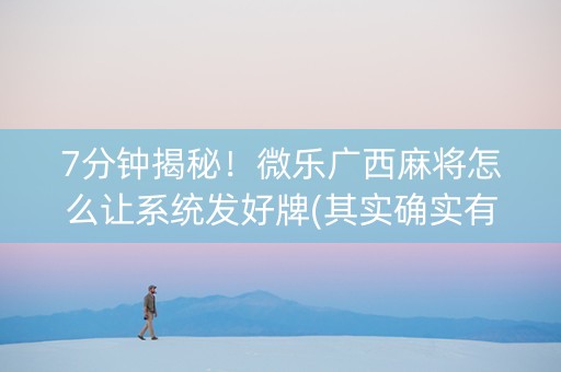7分钟揭秘！微乐广西麻将怎么让系统发好牌(其实确实有挂)
