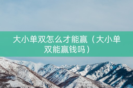 大小单双怎么才能赢（大小单双能赢钱吗）