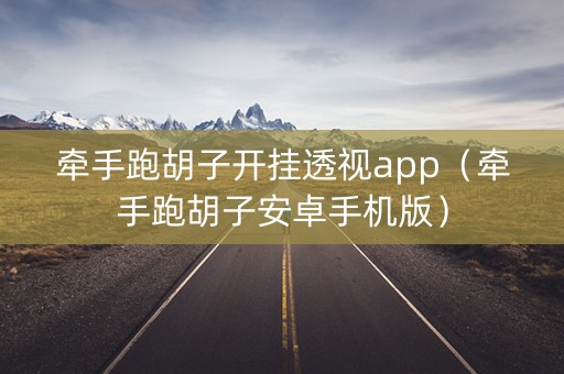 牵手跑胡子开挂透视app（牵手跑胡子安卓手机版）