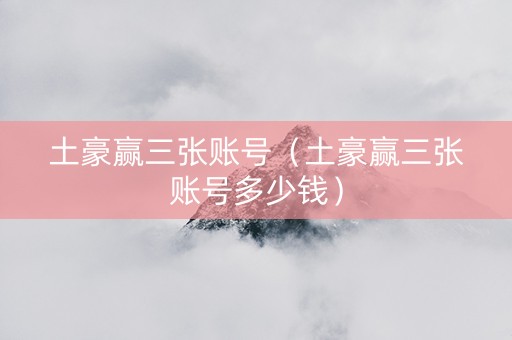 土豪赢三张账号（土豪赢三张账号多少钱）