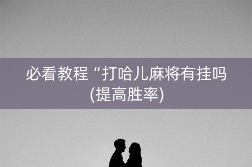 必看教程“打哈儿麻将有挂吗(提高胜率)