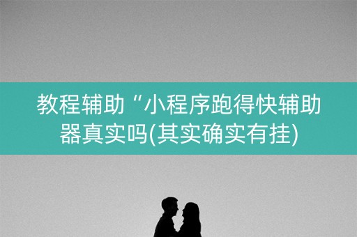 教程辅助“小程序跑得快辅助器真实吗(其实确实有挂)