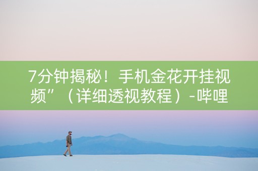 7分钟揭秘！手机金花开挂视频”（详细透视教程）-哔哩哔哩