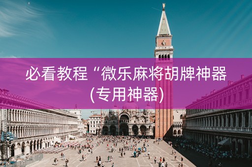 必看教程“微乐麻将胡牌神器(专用神器)
