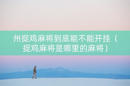 州捉鸡麻将到底能不能开挂（捉鸡麻将是哪里的麻将）