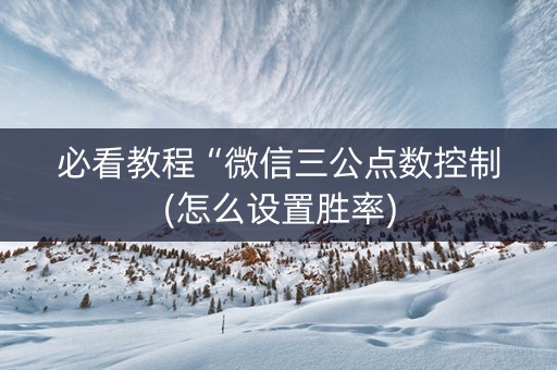 必看教程“微信三公点数控制(怎么设置胜率)