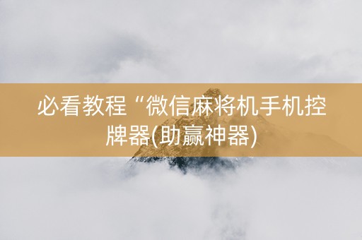 必看教程“微信麻将机手机控牌器(助赢神器)