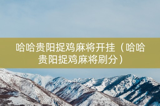 哈哈贵阳捉鸡麻将开挂（哈哈贵阳捉鸡麻将刷分）