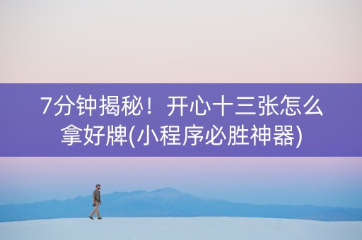 7分钟揭秘！开心十三张怎么拿好牌(小程序必胜神器)