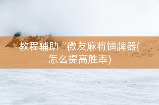 教程辅助“微友麻将铺牌器(怎么提高胜率)