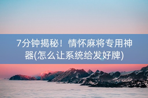 7分钟揭秘！情怀麻将专用神器(怎么让系统给发好牌)